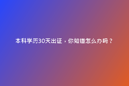 本科學(xué)歷30天出證，你知道怎么辦嗎？