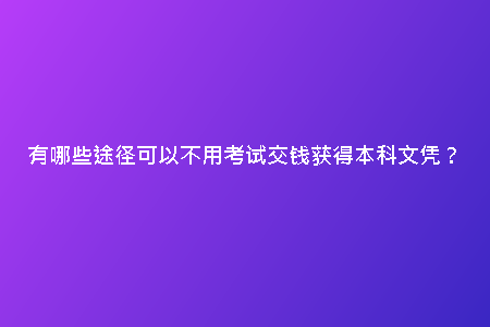 有哪些途徑可以不用考試交錢獲得本科文憑?