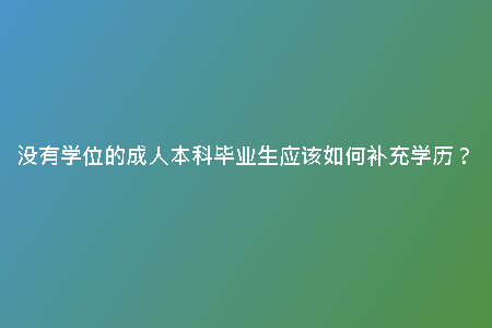 沒有學位的成人本科畢業(yè)生應(yīng)該如何補充學歷？