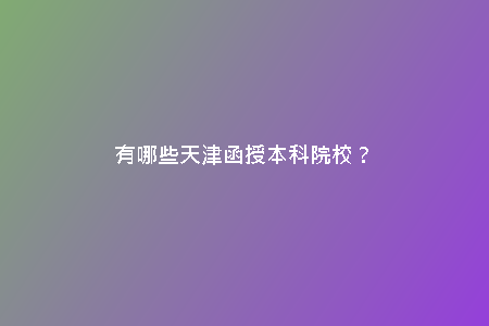 有哪些天津函授本科院校?