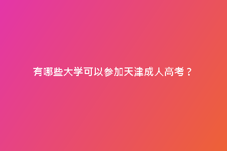 有哪些大學(xué)可以參加天津成人高考？