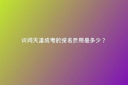 請問天津成考的報名費(fèi)用是多少？