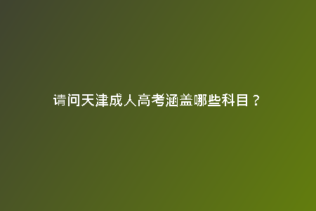 請問天津成人高考涵蓋哪些科目?
