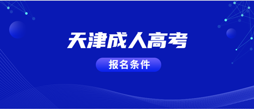 2020年天津成人高考報名條件已確定，你符合嗎？