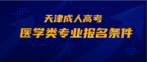 2020年天津成人高考醫(yī)學(xué)類專業(yè)報名條件公布 2020年天津成人高考醫(yī)學(xué)類專業(yè)報名條件公布