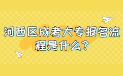 河西區(qū)成考大專報名流程是什么? 河西區(qū)成考大專報名流程是什么?