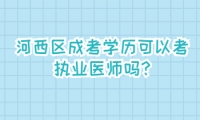 河西區(qū)成考學歷可以考執(zhí)業(yè)醫(yī)師嗎?