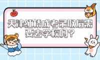 天津紅橋成考錄取后需要去學校嗎?