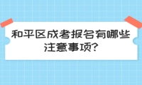 和平區(qū)成考報(bào)名有哪些注意事項(xiàng)?