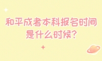 和平成考本科報(bào)名時(shí)間是什么時(shí)候?