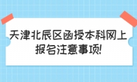 天津北辰區(qū)函授本科網(wǎng)上報名注意事項!