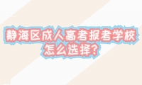 靜海區(qū)成人高考報考學(xué)校怎么選擇?