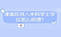 津南區(qū)成人本科學(xué)士學(xué)位怎么獲得?