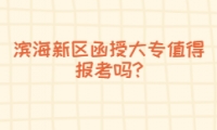 濱海新區(qū)函授大專值得報(bào)考嗎?