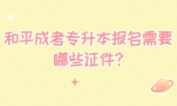 和平成考專升本報(bào)名需要哪些證件?
