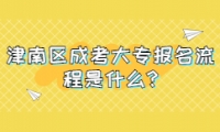 津南區(qū)成考大專(zhuān)報(bào)名流程是什么?