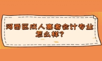 河西區(qū)成人高考會(huì)計(jì)專業(yè)怎么樣?