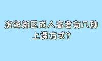 濱海新區(qū)成人高考有幾種上課方式?
