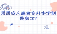 河西成人高考專升本學(xué)制是多久?