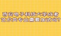 西安電子科技大學(xué)成考藝術(shù)類(lèi)專業(yè)需要加試嗎?