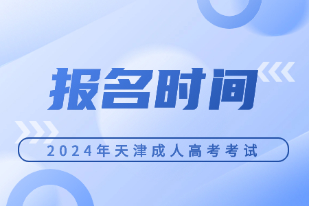 天津成人高考考試報(bào)名時(shí)間是什么時(shí)候？