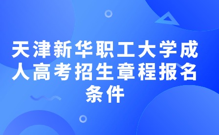 22023年天津新華職工大學(xué)成人高考招生章程報名條件