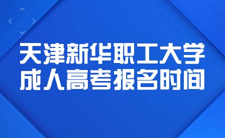 2023年天津新華職工大學(xué)成人高考招生章程報(bào)名時(shí)間