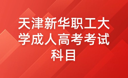 2023年天津新華職工大學成人高考招生章程考試科目