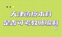天津函授本科是否可考教師編制？最新政策解讀！