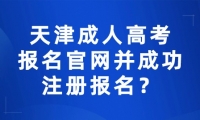 如何找到天津成人高考報名官網(wǎng)并成功注冊報名？