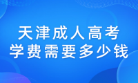 天津成人高考2023年報名官網(wǎng)學(xué)費(fèi)需要多少錢？