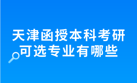 天津函授本科考研可選專業(yè)