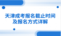 天津成考報(bào)名截止時(shí)間及報(bào)名方式詳解