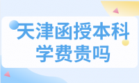 天津函授本科學(xué)費(fèi)貴嗎？目前的費(fèi)用是多少錢？