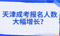 天津成考2021下半年報(bào)名人數(shù)大幅增長(zhǎng)，你知道嗎？