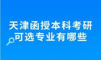 天津函授本科畢業(yè)生可報(bào)考哪些學(xué)校的研究生專業(yè)？