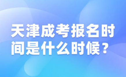 天津成考2024年報(bào)名時(shí)間是什么時(shí)候？