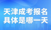 2024年天津成考報名時間具體是哪一天？考試時間是什么時候？