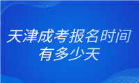 天津成考2024年具體報名時間有多少天？