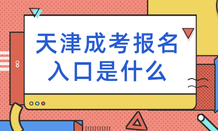 天津成考報(bào)名入口是什么？如何進(jìn)行報(bào)名？