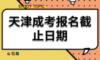 天津成考報名截止日期及報名流程詳解