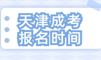 2024年天津成考報名時間揭曉！想要報考的你千萬別錯過！