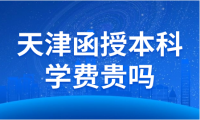 天津函授本科學費貴嗎？目前的費用是多少？