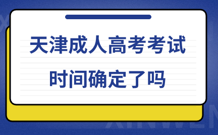 天津成人高考2024年考試時間確定了嗎
