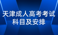 天津成人高考考試科目及安排是怎樣的？
