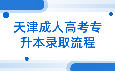 天津成人高考專升本錄取后的流程是什么？