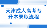 天津成人高考專升本錄取后的流程是什么？