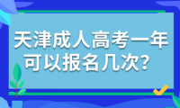 天津成人高考一年可以報名幾次？報名規(guī)定詳解！