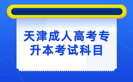 了解天津成人高考專升本考試科目，助你順利備考！