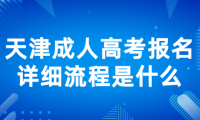 天津成人高考報(bào)名詳細(xì)流程是什么？